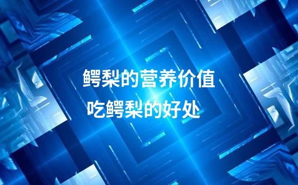 鳄梨的营养价值 吃鳄梨的好处